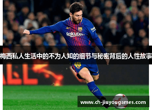 梅西私人生活中的不为人知的细节与秘密背后的人性故事