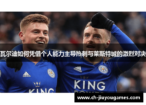 瓦尔迪如何凭借个人能力主导热刺与莱斯特城的激烈对决